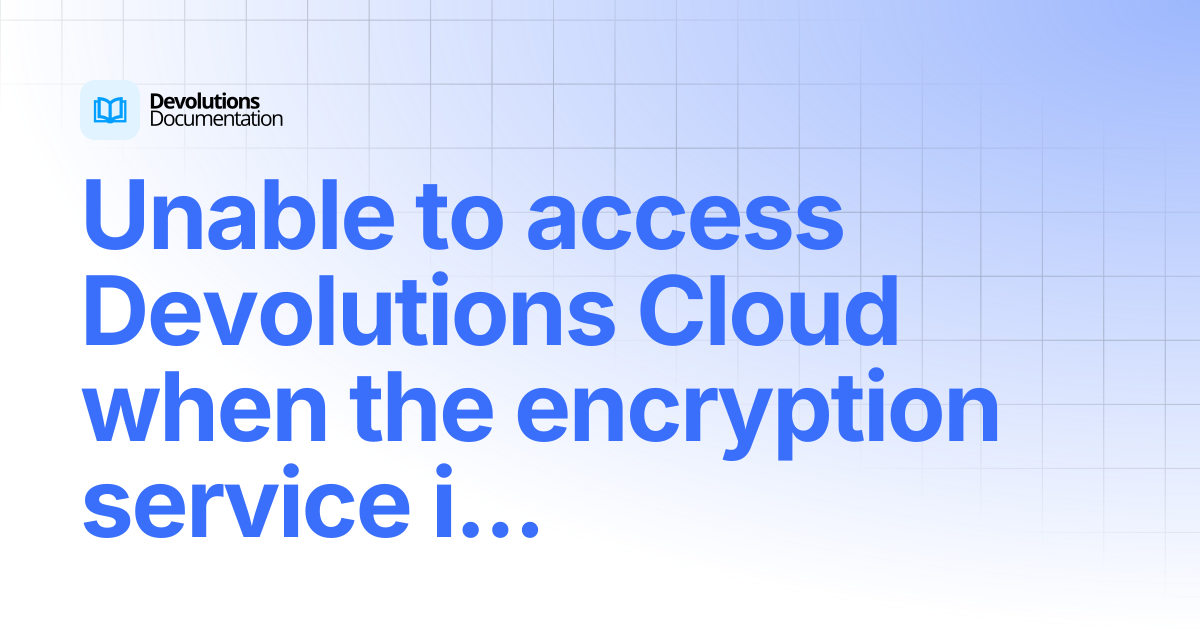 Unable to access Devolutions Cloud when the encryption service is ...