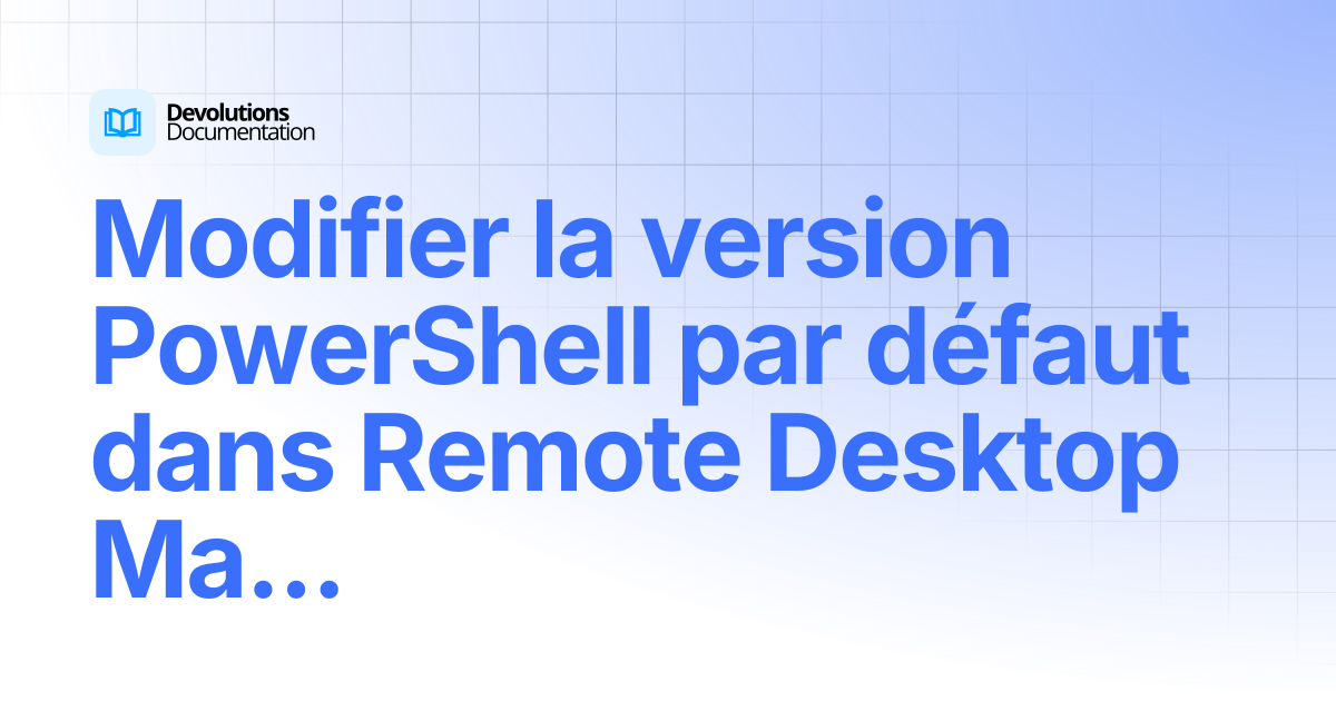 Modifier la version PowerShell par défaut dans Remote Desktop Manager ...